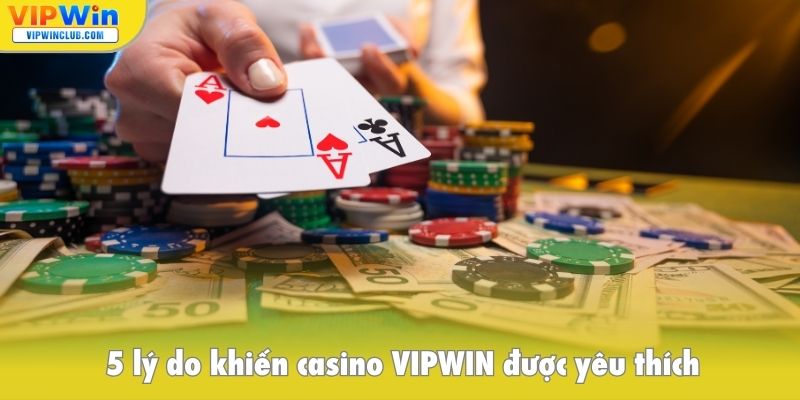 5 lý do khiến casino VIPWIN được yêu thích