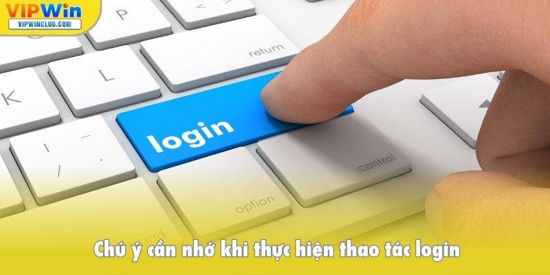 Chú ý cần nhớ khi thực hiện thao tác login