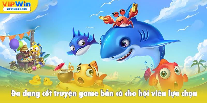 Đa dạng cốt truyện game bắn cá VIPWIN cho hội viên lựa chọn