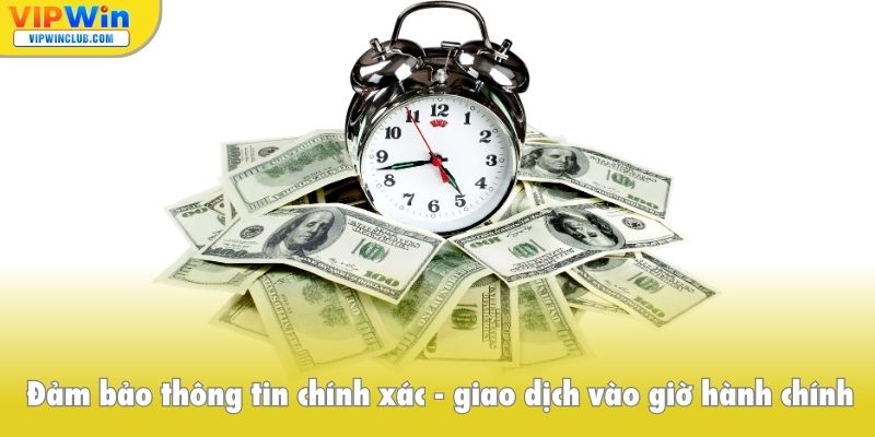 Đảm bảo thông tin chính xác, giao dịch vào giờ hành chính