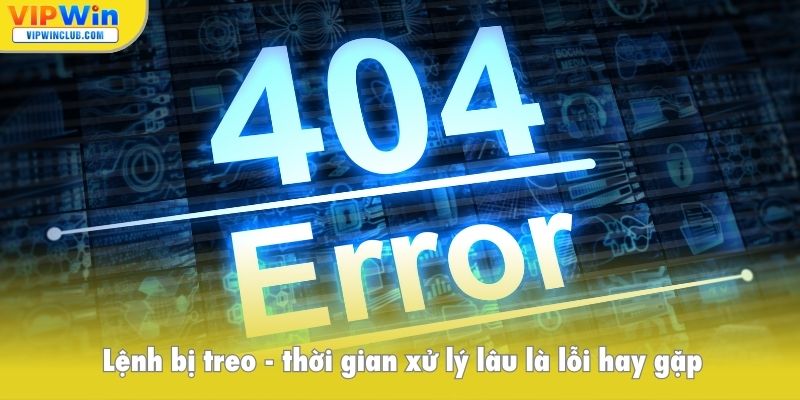 Lệnh bị treo, thời gian xử lý lâu là lỗi hay gặp