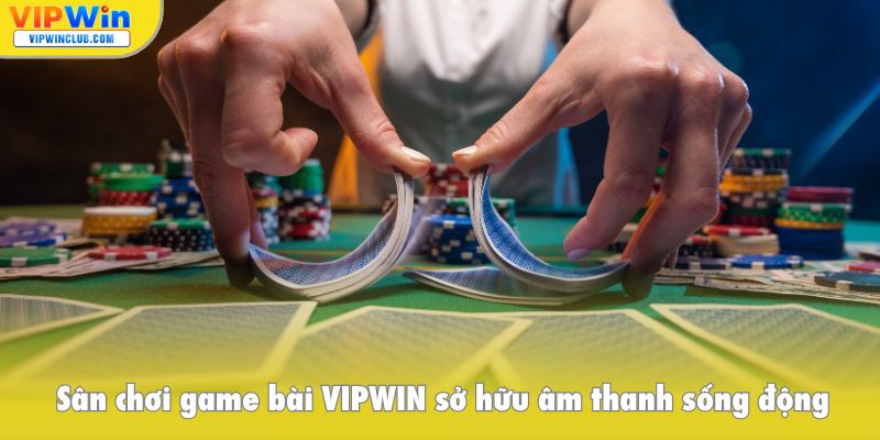 Sân chơi game bài VIPWIN sở hữu hệ thống âm thanh sống động