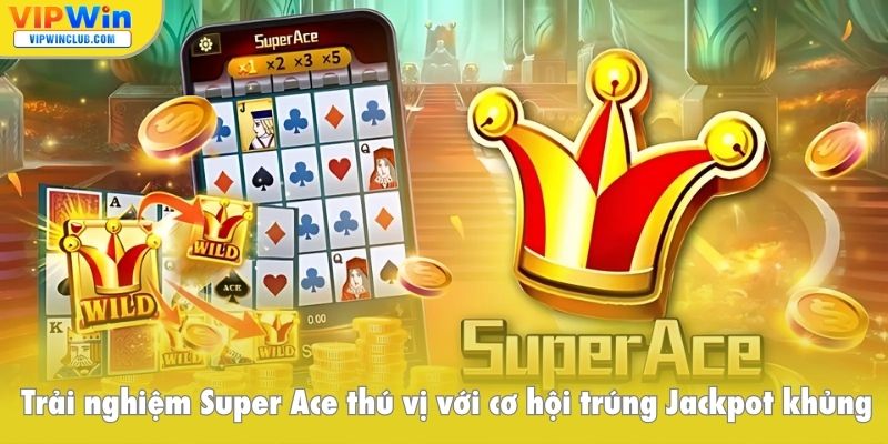 Trải nghiệm Super Ace thú vị với cơ hội trúng Jackpot khủng