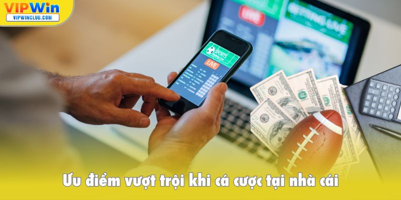 Ưu điểm vượt trội khi cá cược tại nhà cái